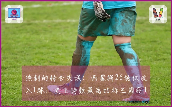 热刺的转会失误：西蒙斯26场仅攻入1球，史上镑数最高的标王周薪19.5万！