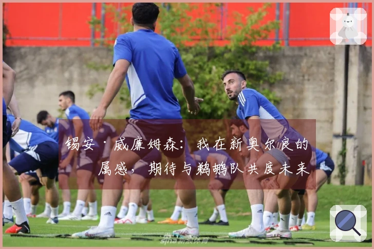 锡安·威廉姆森：我在新奥尔良的归属感，期待与鹈鹕队共度未来