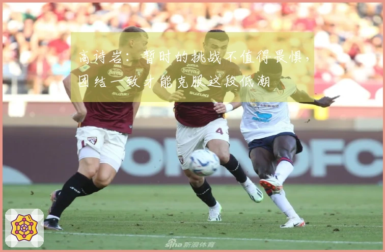 高诗岩：暂时的挑战不值得畏惧，团结一致才能克服这段低潮