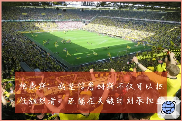 帕森斯：我坚信詹姆斯不仅可以担任组织者，还能在关键时刻承担主要得分责任