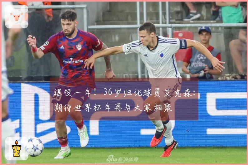 退役一年！36岁归化球员艾克森：期待世界杯年再与大家相聚