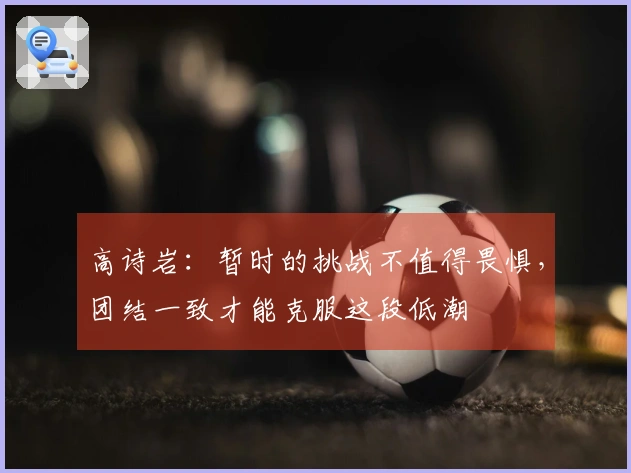 高诗岩：暂时的挑战不值得畏惧，团结一致才能克服这段低潮