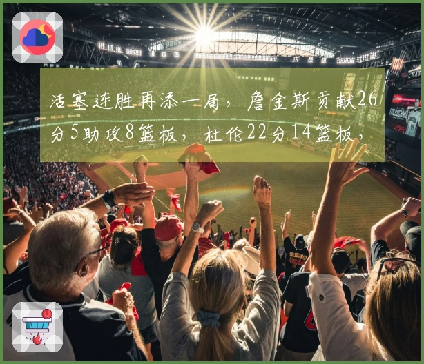 活塞连胜再添一局，詹金斯贡献26分5助攻8篮板，杜伦22分14篮板，兰德尔27分6助攻6篮板