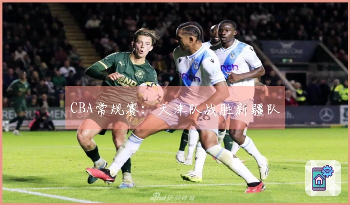 CBA常规赛：天津队战胜新疆队