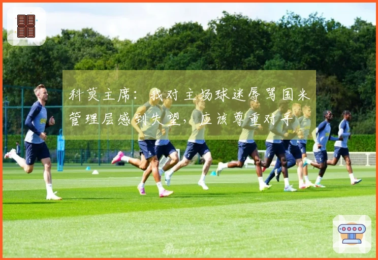 科莫主席：我对主场球迷辱骂国米管理层感到失望，应该尊重对手