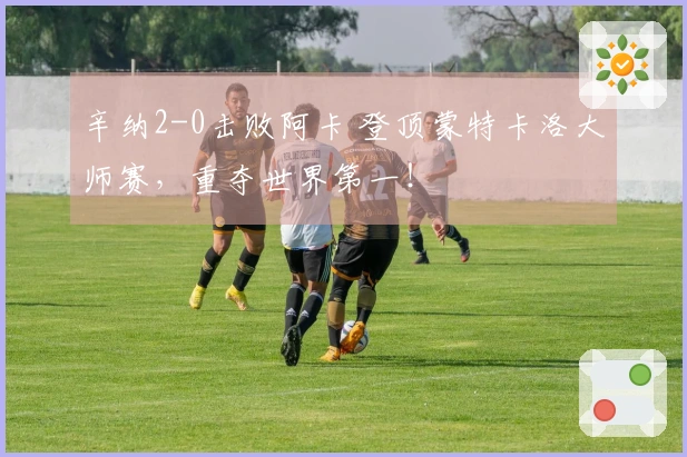 辛纳2-0击败阿卡 登顶蒙特卡洛大师赛，重夺世界第一！
