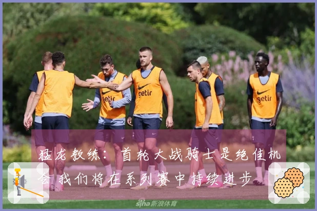猛龙教练：首轮大战骑士是绝佳机会 我们将在系列赛中持续进步