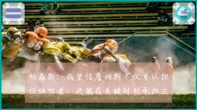 帕森斯：我坚信詹姆斯不仅可以担任组织者，还能在关键时刻承担主要得分责任